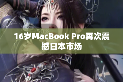 16岁MacBook Pro再次震撼日本市场
