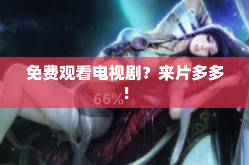 免费观看电视剧？来片多多！