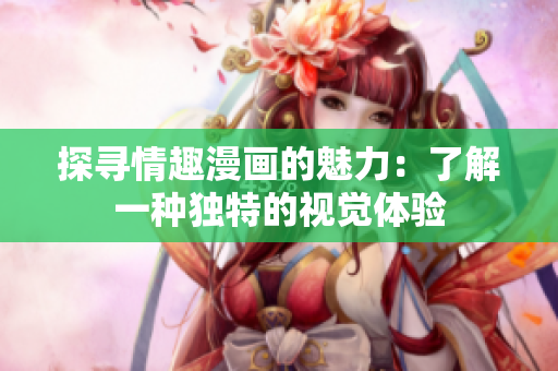 探寻情趣漫画的魅力：了解一种独特的视觉体验