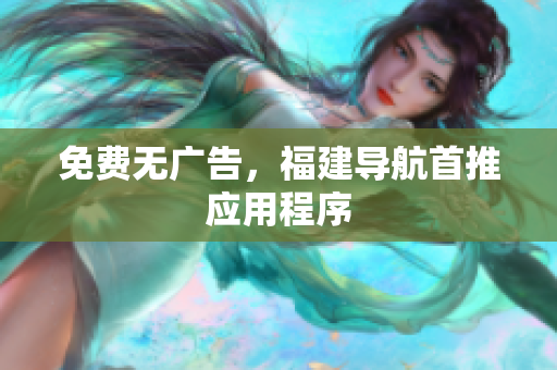 免费无广告，福建导航首推应用程序