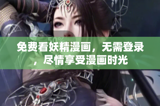 免费看妖精漫画，无需登录，尽情享受漫画时光