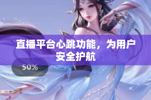 直播平台心跳功能，为用户安全护航