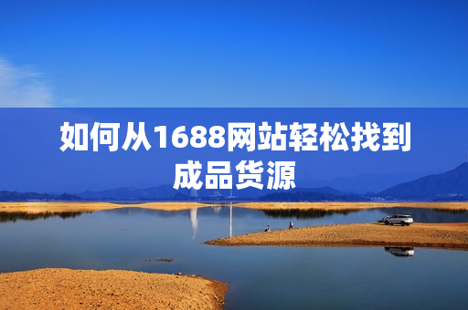 如何从1688网站轻松找到成品货源
