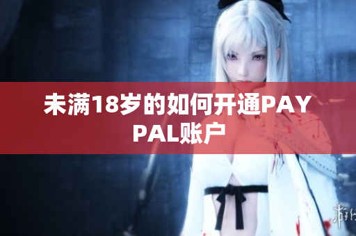 未满18岁的如何开通PAYPAL账户