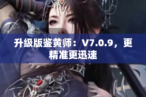 升级版鉴黄师：V7.0.9，更精准更迅速