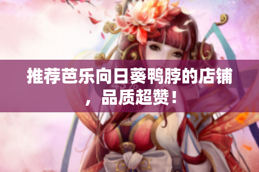 推荐芭乐向日葵鸭脖的店铺，品质超赞！