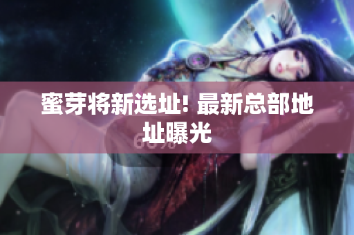 蜜芽将新选址! 最新总部地址曝光
