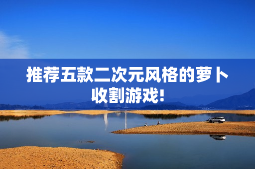 推荐五款二次元风格的萝卜收割游戏!