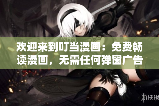 欢迎来到叮当漫画：免费畅读漫画，无需任何弹窗广告干扰
