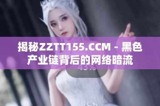 揭秘ZZTT155.CCM - 黑色产业链背后的网络暗流