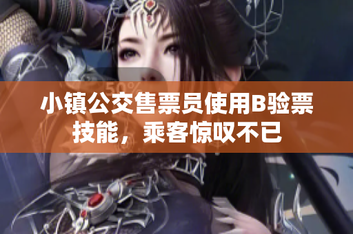 小镇公交售票员使用B验票技能，乘客惊叹不已