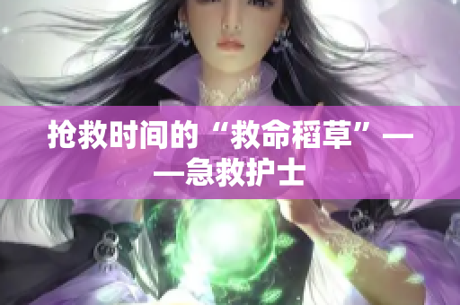 抢救时间的“救命稻草”——急救护士