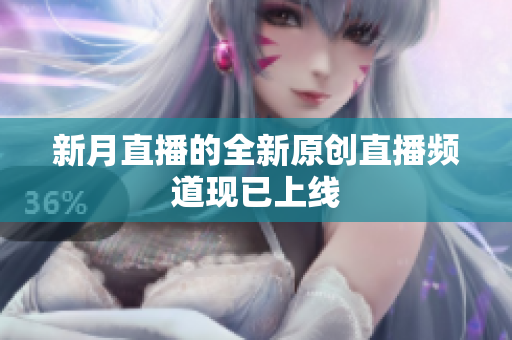 新月直播的全新原创直播频道现已上线