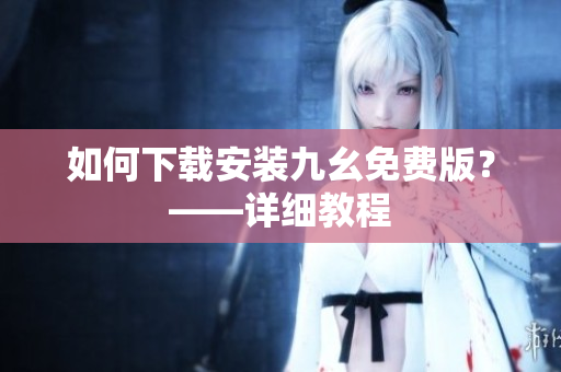 如何下载安装九幺免费版？——详细教程