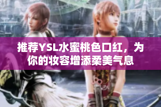 推荐YSL水蜜桃色口红，为你的妆容增添柔美气息