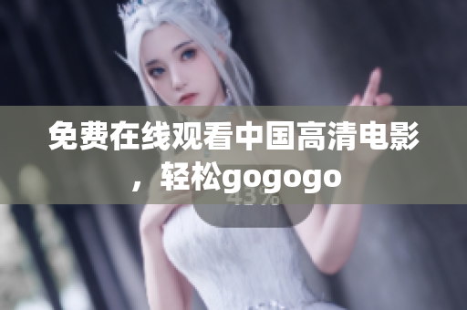 免费在线观看中国高清电影，轻松gogogo