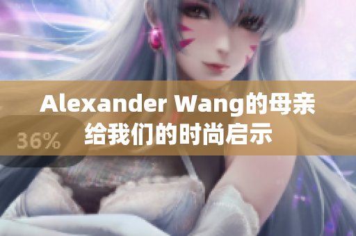 Alexander Wang的母亲给我们的时尚启示