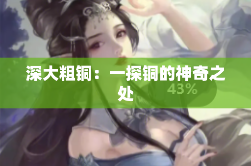 深大粗铜：一探铜的神奇之处