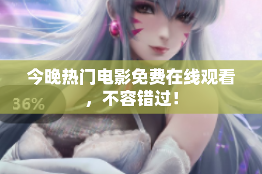 今晚热门电影免费在线观看，不容错过！