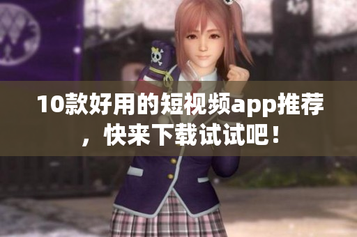 10款好用的短视频app推荐，快来下载试试吧！