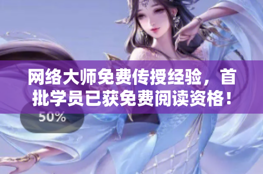 网络大师免费传授经验，首批学员已获免费阅读资格！