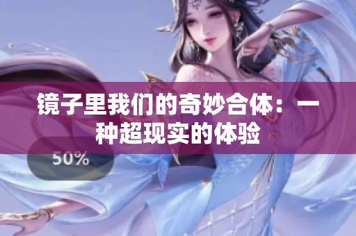 镜子里我们的奇妙合体：一种超现实的体验