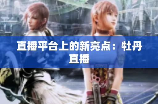 直播平台上的新亮点：牡丹直播