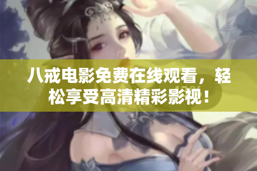八戒电影免费在线观看，轻松享受高清精彩影视！