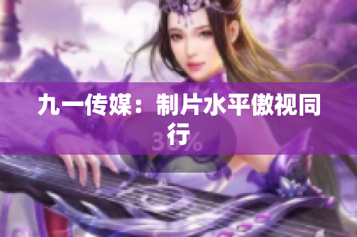 九一传媒：制片水平傲视同行