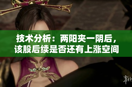 技术分析：两阳夹一阴后，该股后续是否还有上涨空间？