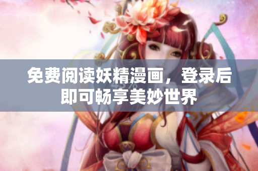 免费阅读妖精漫画，登录后即可畅享美妙世界