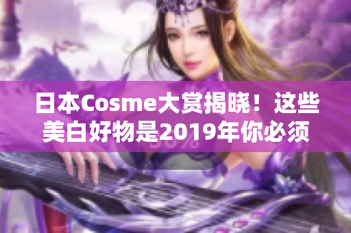 日本Cosme大赏揭晓！这些美白好物是2019年你必须拥有的！