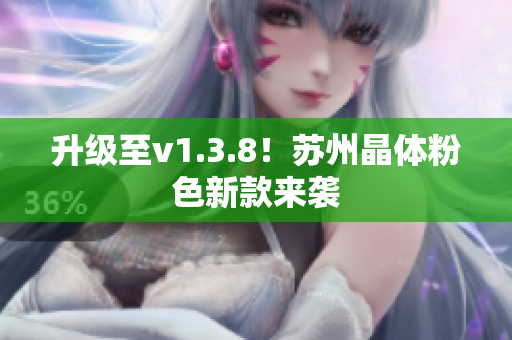 升级至v1.3.8！苏州晶体粉色新款来袭