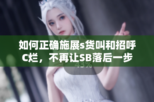 如何正确施展s货叫和招呼C烂，不再让SB落后一步
