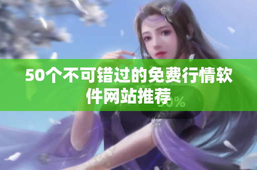 50个不可错过的免费行情软件网站推荐