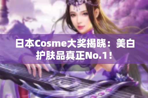 日本Cosme大奖揭晓：美白护肤品真正No.1！