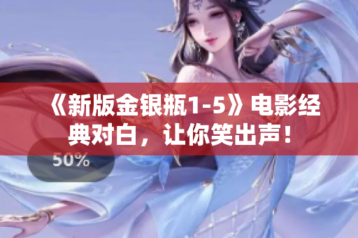 《新版金银瓶1-5》电影经典对白，让你笑出声！