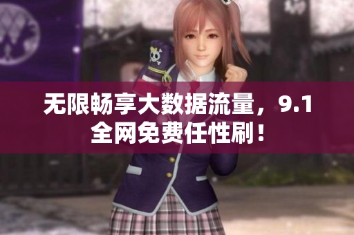无限畅享大数据流量，9.1全网免费任性刷！