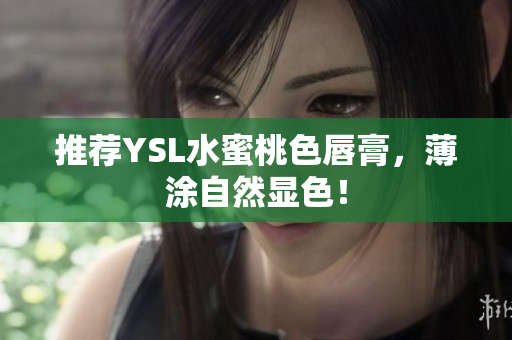 推荐YSL水蜜桃色唇膏，薄涂自然显色！