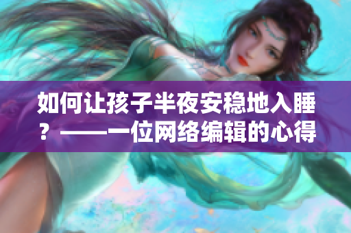 如何让孩子半夜安稳地入睡？——一位网络编辑的心得分享