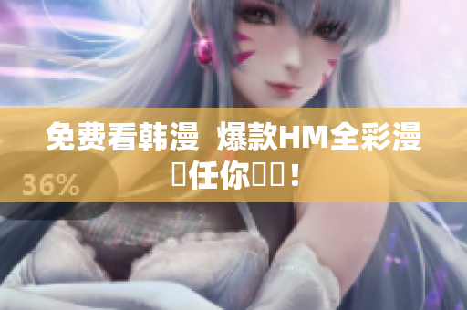免费看韩漫  爆款HM全彩漫畫任你閱讀！