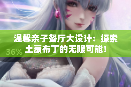 温馨亲子餐厅大设计：探索土豪布丁的无限可能！