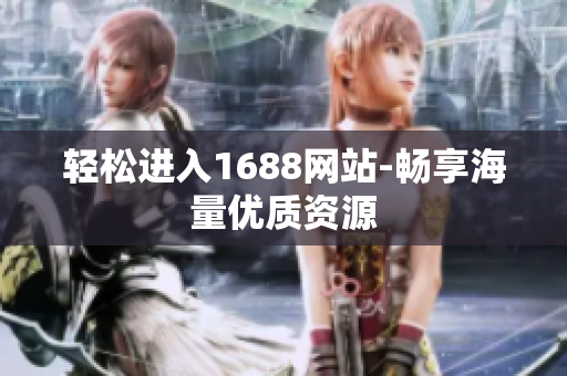 轻松进入1688网站-畅享海量优质资源