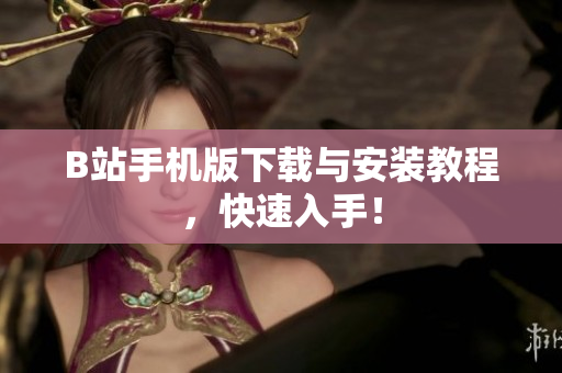 B站手机版下载与安装教程，快速入手！
