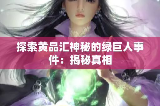 探索黄品汇神秘的绿巨人事件：揭秘真相