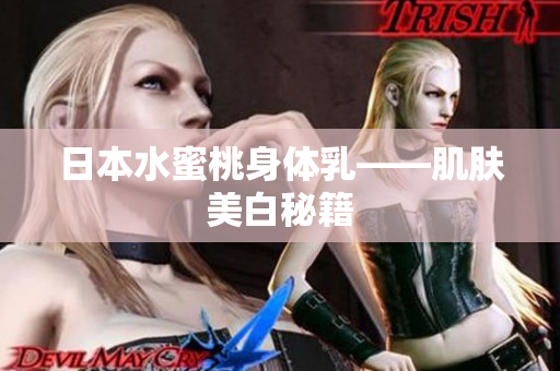 日本水蜜桃身体乳——肌肤美白秘籍