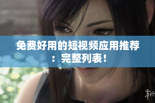 免费好用的短视频应用推荐：完整列表！
