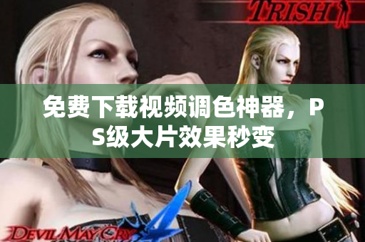 免费下载视频调色神器，PS级大片效果秒变