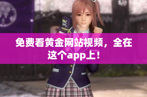 免费看黄金网站视频，全在这个app上！
