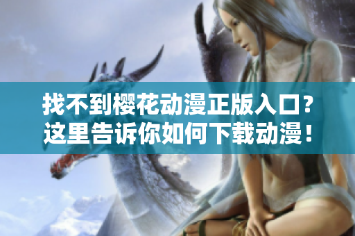 找不到樱花动漫正版入口？这里告诉你如何下载动漫！